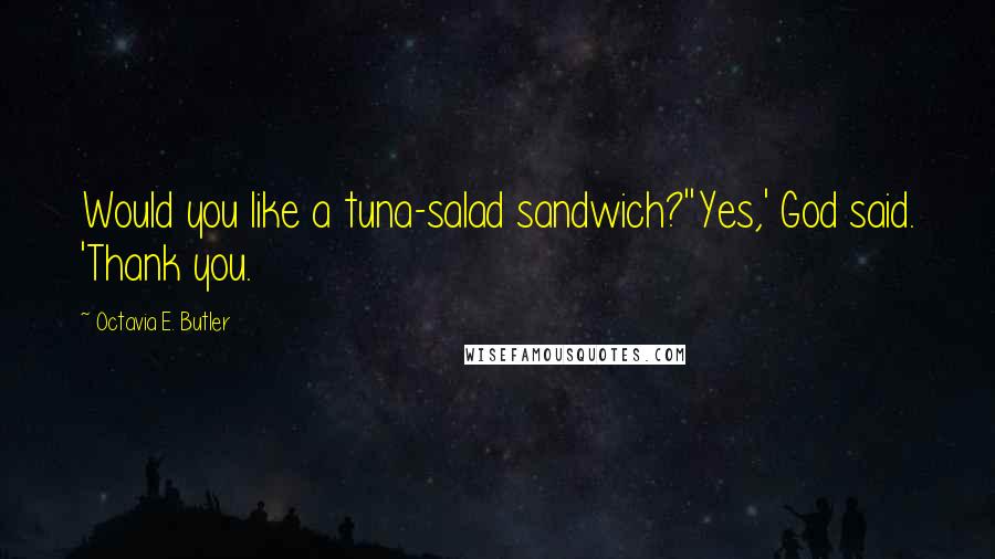 Octavia E. Butler Quotes: Would you like a tuna-salad sandwich?''Yes,' God said. 'Thank you.