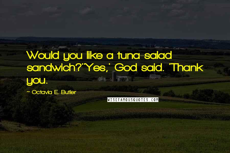 Octavia E. Butler Quotes: Would you like a tuna-salad sandwich?''Yes,' God said. 'Thank you.