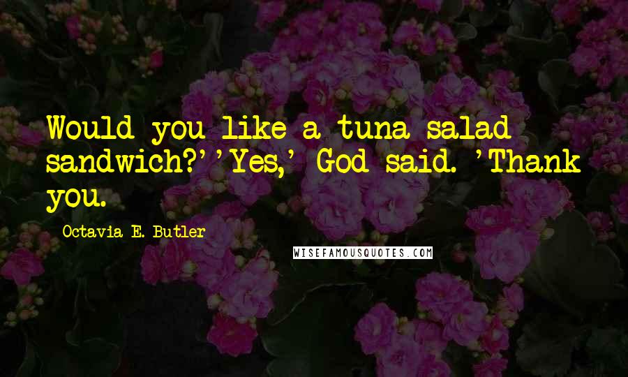 Octavia E. Butler Quotes: Would you like a tuna-salad sandwich?''Yes,' God said. 'Thank you.