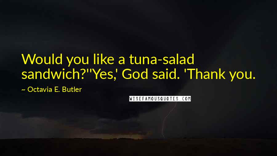 Octavia E. Butler Quotes: Would you like a tuna-salad sandwich?''Yes,' God said. 'Thank you.