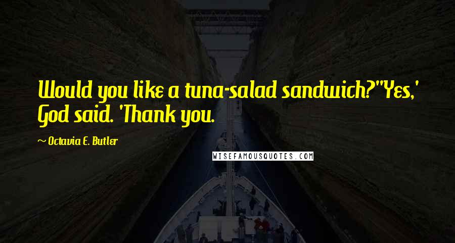 Octavia E. Butler Quotes: Would you like a tuna-salad sandwich?''Yes,' God said. 'Thank you.