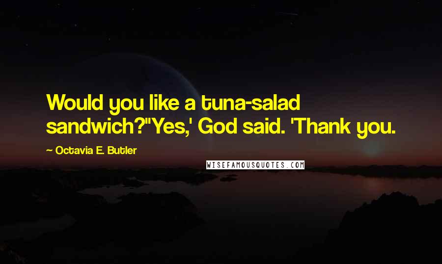 Octavia E. Butler Quotes: Would you like a tuna-salad sandwich?''Yes,' God said. 'Thank you.