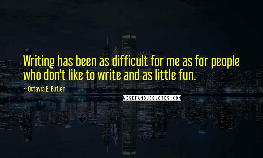 Octavia E. Butler Quotes: Writing has been as difficult for me as for people who don't like to write and as little fun.