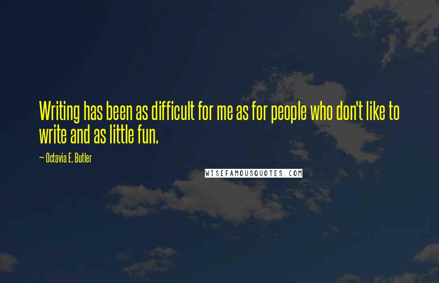 Octavia E. Butler Quotes: Writing has been as difficult for me as for people who don't like to write and as little fun.