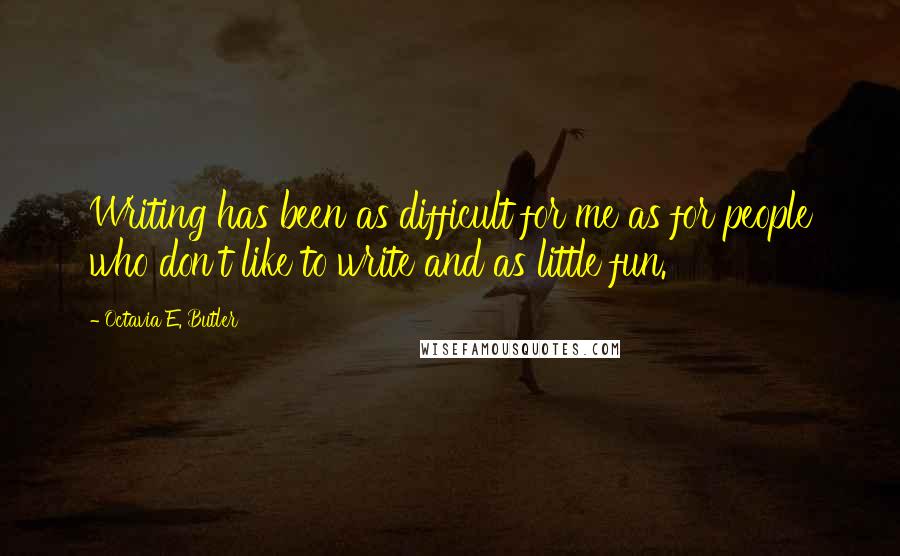 Octavia E. Butler Quotes: Writing has been as difficult for me as for people who don't like to write and as little fun.