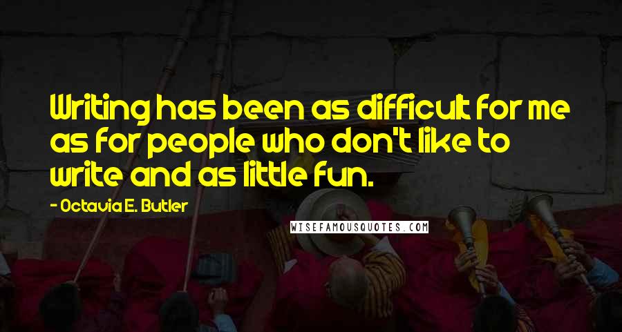 Octavia E. Butler Quotes: Writing has been as difficult for me as for people who don't like to write and as little fun.