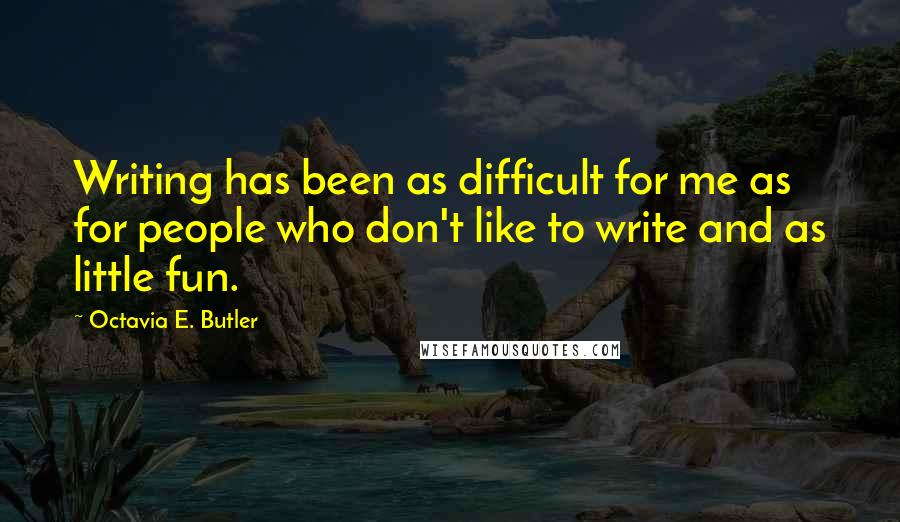 Octavia E. Butler Quotes: Writing has been as difficult for me as for people who don't like to write and as little fun.