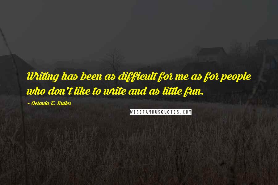 Octavia E. Butler Quotes: Writing has been as difficult for me as for people who don't like to write and as little fun.