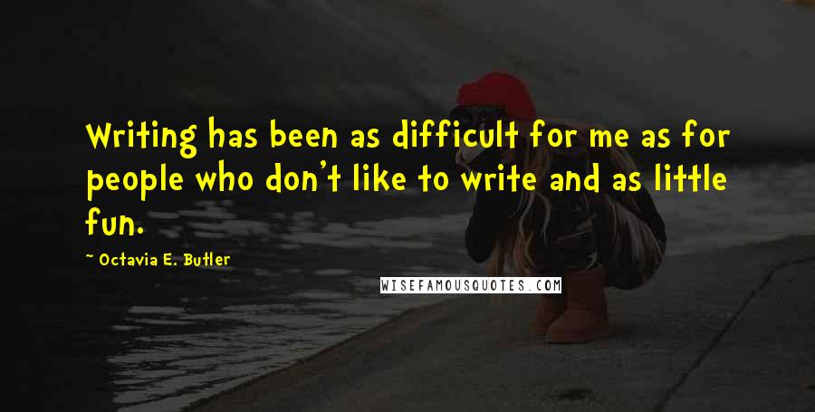 Octavia E. Butler Quotes: Writing has been as difficult for me as for people who don't like to write and as little fun.