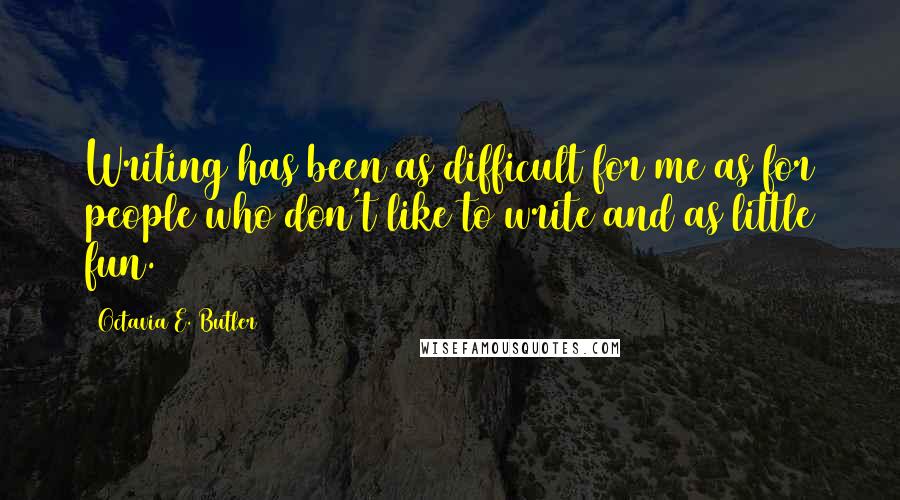 Octavia E. Butler Quotes: Writing has been as difficult for me as for people who don't like to write and as little fun.