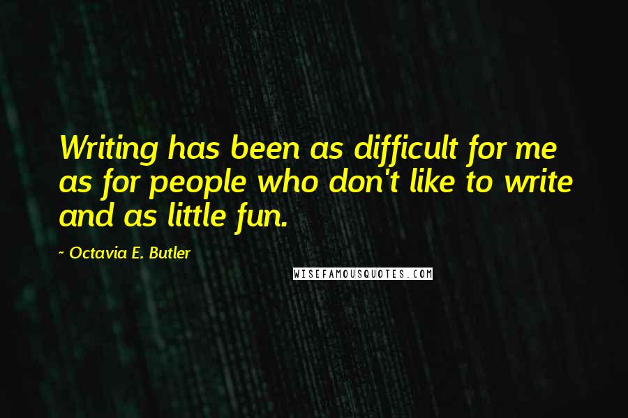 Octavia E. Butler Quotes: Writing has been as difficult for me as for people who don't like to write and as little fun.