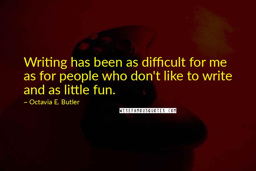 Octavia E. Butler Quotes: Writing has been as difficult for me as for people who don't like to write and as little fun.