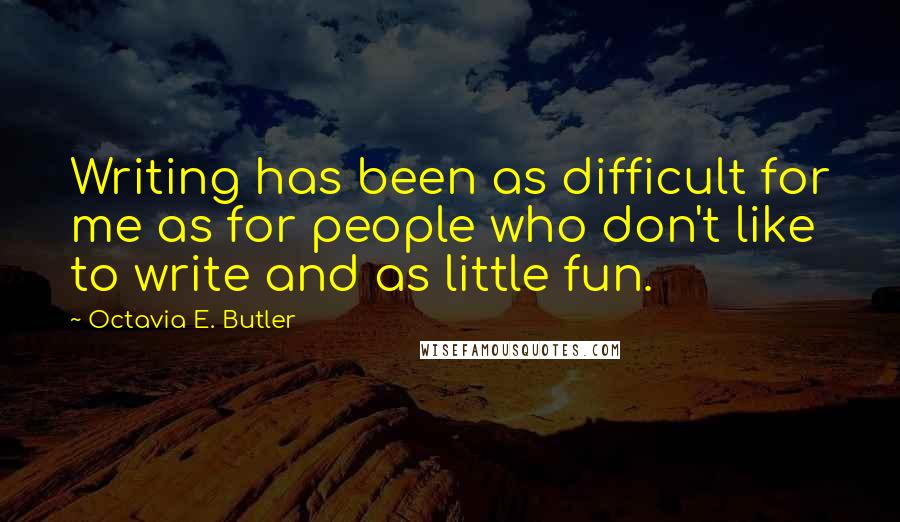 Octavia E. Butler Quotes: Writing has been as difficult for me as for people who don't like to write and as little fun.