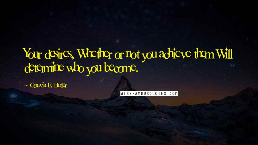Octavia E. Butler Quotes: Your desires, Whether or not you achieve them Will determine who you become.