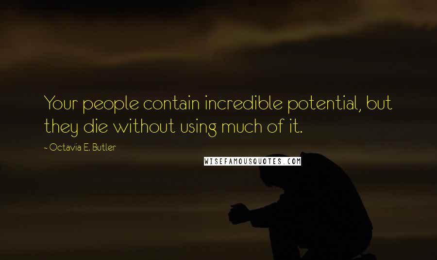 Octavia E. Butler Quotes: Your people contain incredible potential, but they die without using much of it.