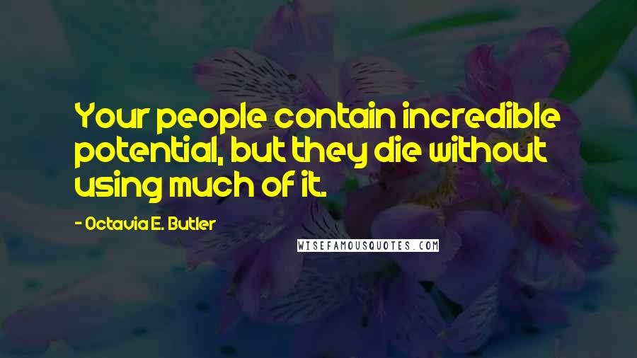 Octavia E. Butler Quotes: Your people contain incredible potential, but they die without using much of it.
