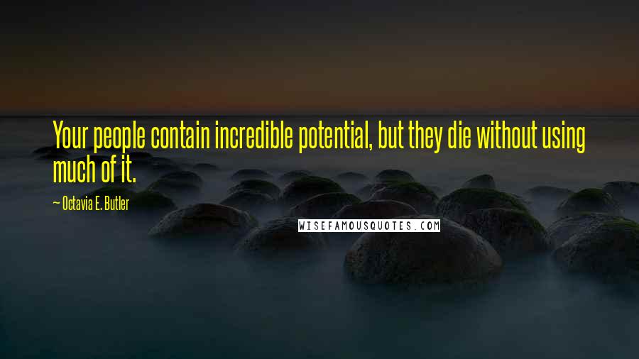 Octavia E. Butler Quotes: Your people contain incredible potential, but they die without using much of it.