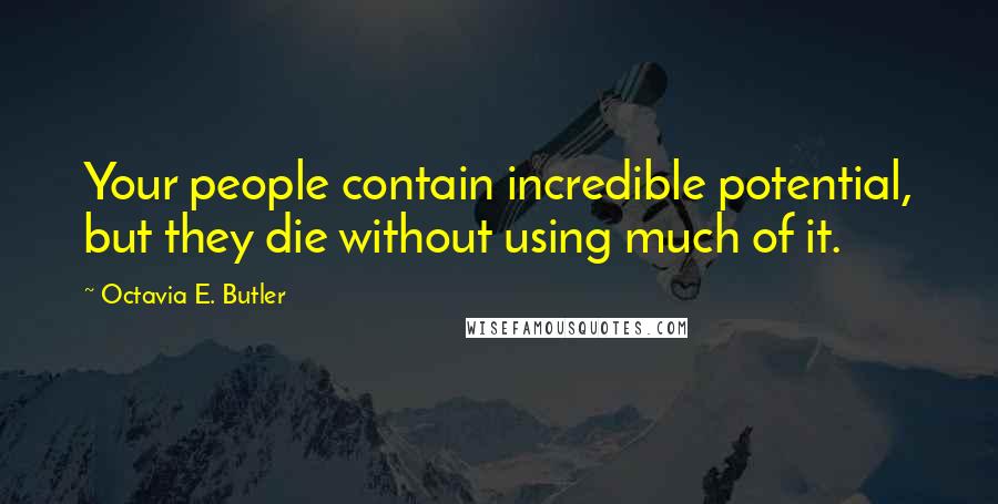 Octavia E. Butler Quotes: Your people contain incredible potential, but they die without using much of it.
