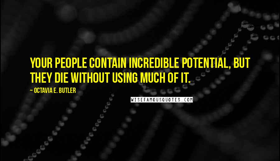 Octavia E. Butler Quotes: Your people contain incredible potential, but they die without using much of it.