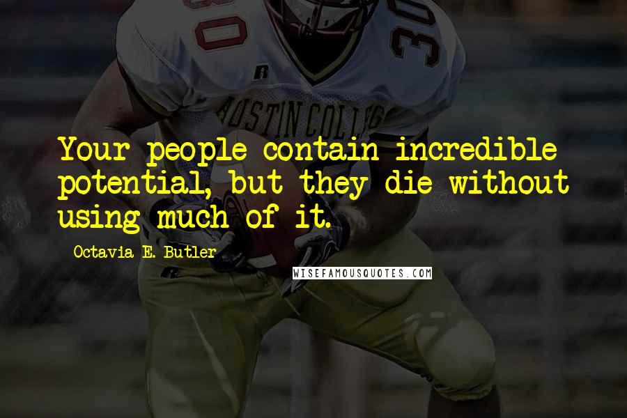 Octavia E. Butler Quotes: Your people contain incredible potential, but they die without using much of it.