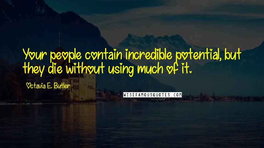 Octavia E. Butler Quotes: Your people contain incredible potential, but they die without using much of it.