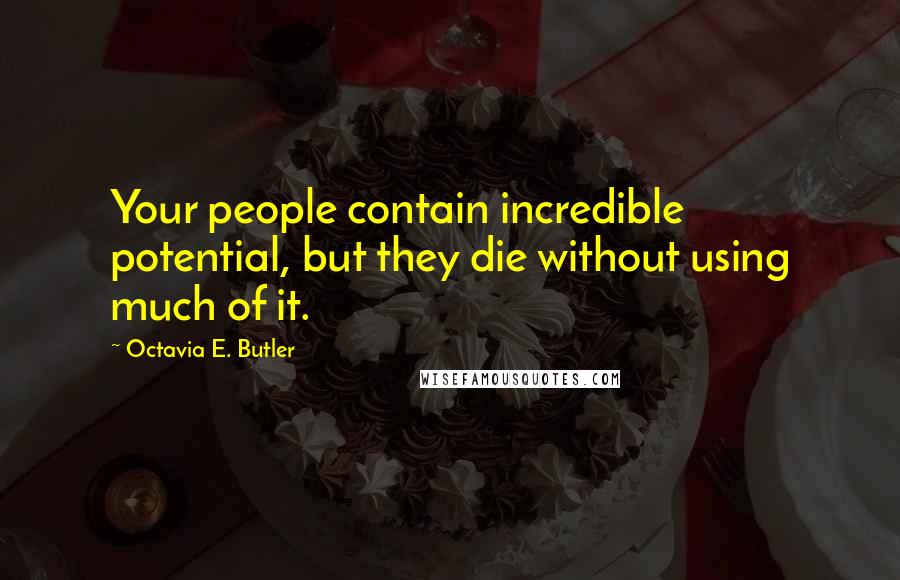 Octavia E. Butler Quotes: Your people contain incredible potential, but they die without using much of it.