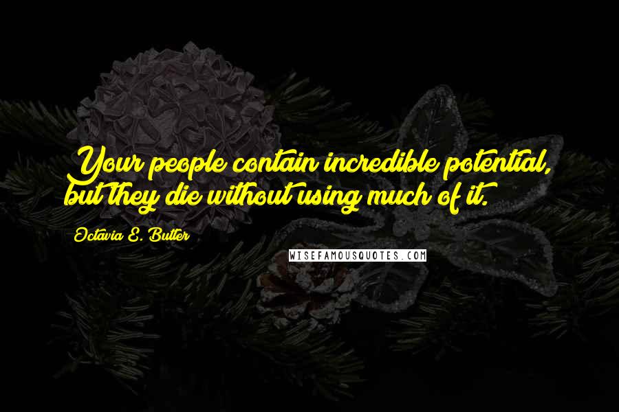 Octavia E. Butler Quotes: Your people contain incredible potential, but they die without using much of it.