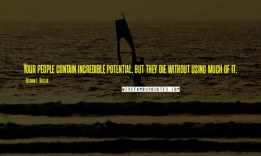 Octavia E. Butler Quotes: Your people contain incredible potential, but they die without using much of it.