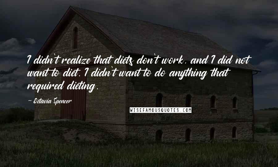 Octavia Spencer Quotes: I didn't realize that diets don't work, and I did not want to diet. I didn't want to do anything that required dieting.