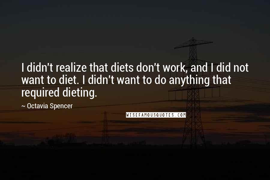 Octavia Spencer Quotes: I didn't realize that diets don't work, and I did not want to diet. I didn't want to do anything that required dieting.