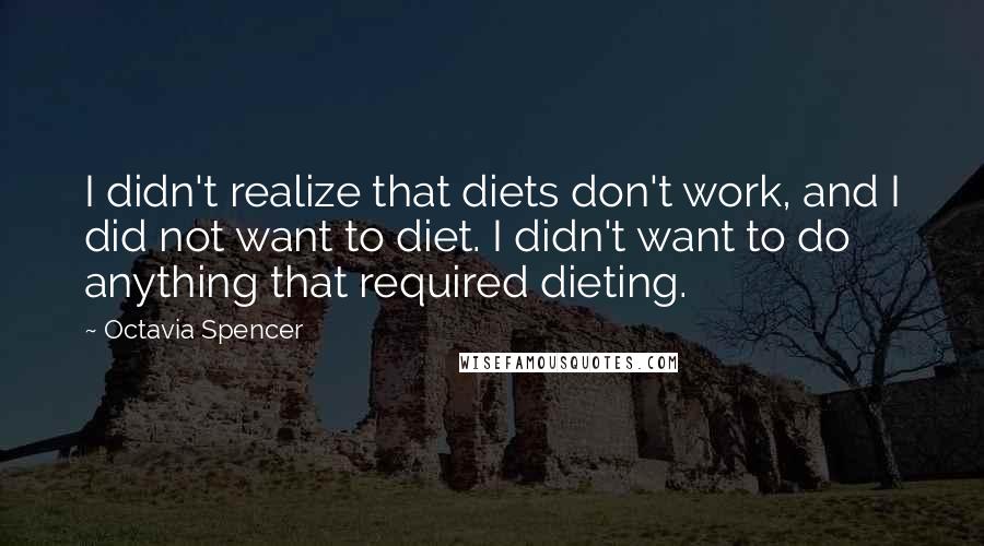 Octavia Spencer Quotes: I didn't realize that diets don't work, and I did not want to diet. I didn't want to do anything that required dieting.