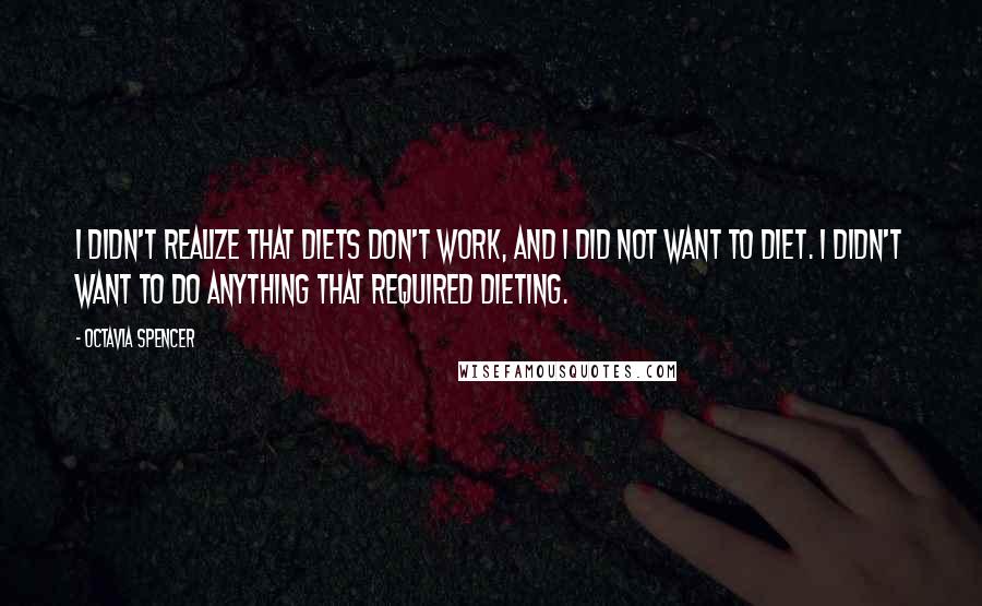Octavia Spencer Quotes: I didn't realize that diets don't work, and I did not want to diet. I didn't want to do anything that required dieting.