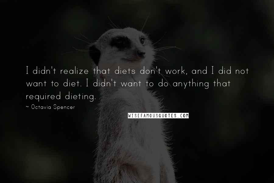 Octavia Spencer Quotes: I didn't realize that diets don't work, and I did not want to diet. I didn't want to do anything that required dieting.