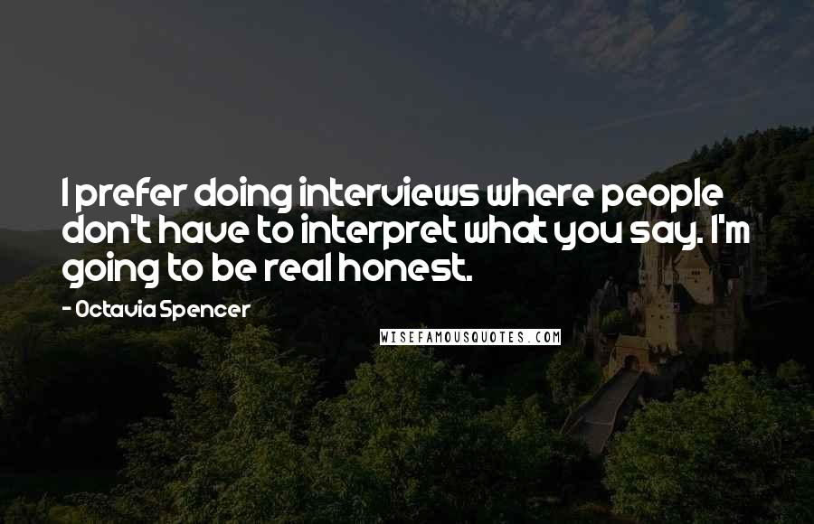 Octavia Spencer Quotes: I prefer doing interviews where people don't have to interpret what you say. I'm going to be real honest.