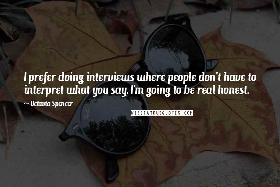Octavia Spencer Quotes: I prefer doing interviews where people don't have to interpret what you say. I'm going to be real honest.