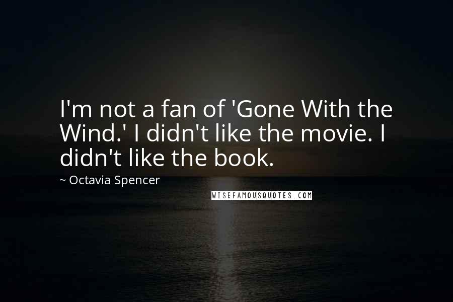 Octavia Spencer Quotes: I'm not a fan of 'Gone With the Wind.' I didn't like the movie. I didn't like the book.