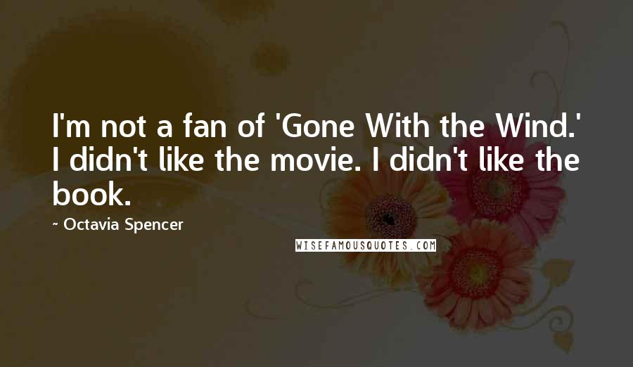 Octavia Spencer Quotes: I'm not a fan of 'Gone With the Wind.' I didn't like the movie. I didn't like the book.