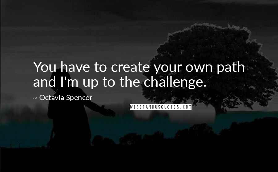 Octavia Spencer Quotes: You have to create your own path and I'm up to the challenge.