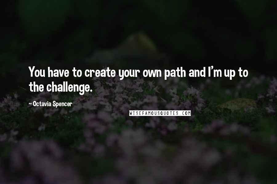 Octavia Spencer Quotes: You have to create your own path and I'm up to the challenge.