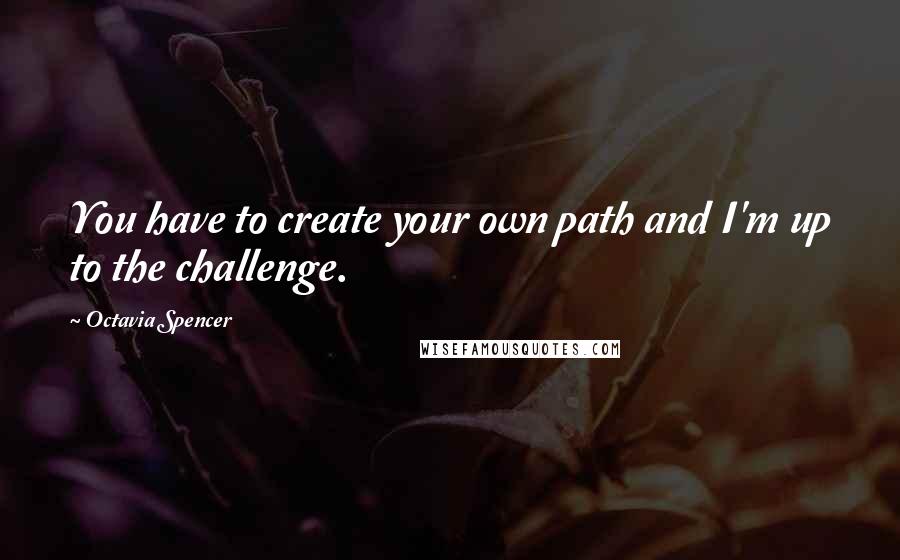 Octavia Spencer Quotes: You have to create your own path and I'm up to the challenge.