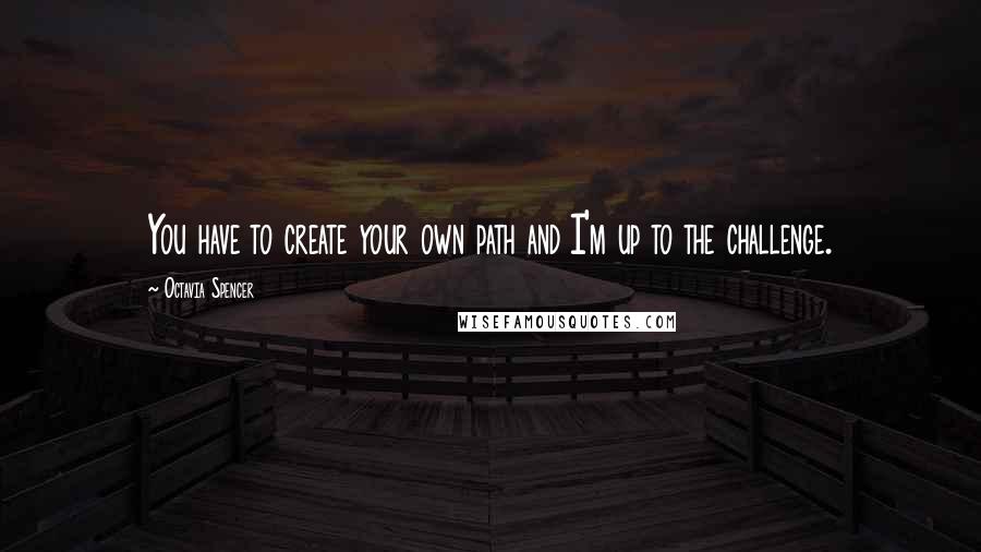 Octavia Spencer Quotes: You have to create your own path and I'm up to the challenge.