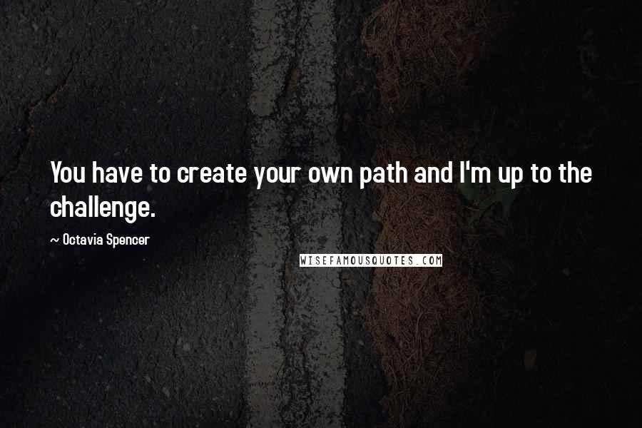 Octavia Spencer Quotes: You have to create your own path and I'm up to the challenge.