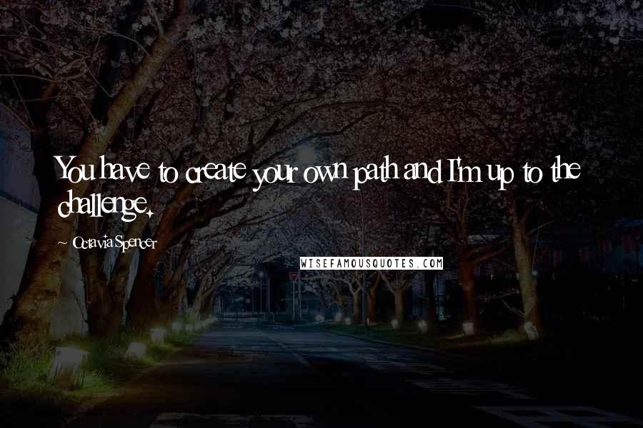 Octavia Spencer Quotes: You have to create your own path and I'm up to the challenge.