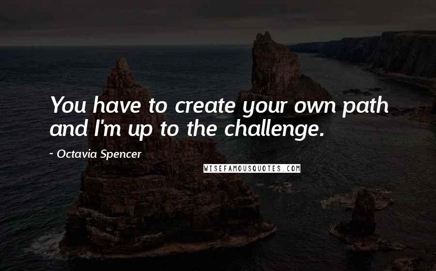 Octavia Spencer Quotes: You have to create your own path and I'm up to the challenge.
