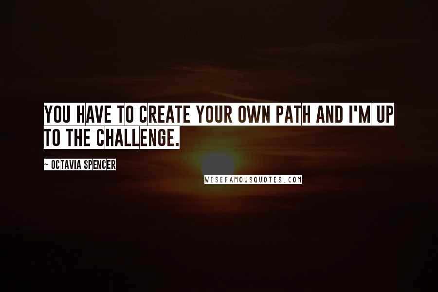 Octavia Spencer Quotes: You have to create your own path and I'm up to the challenge.