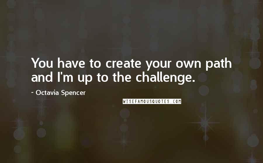 Octavia Spencer Quotes: You have to create your own path and I'm up to the challenge.