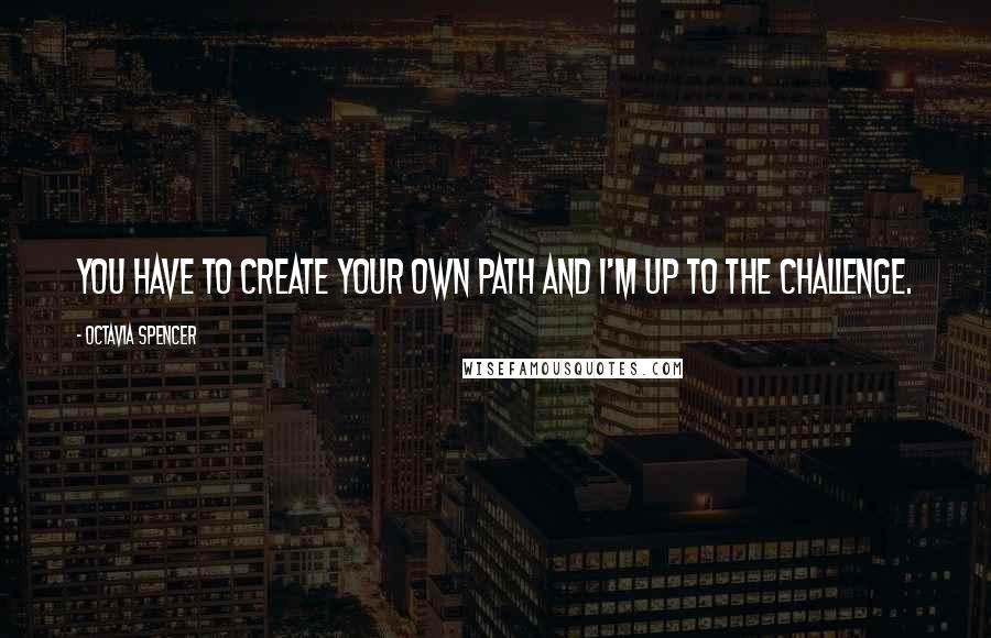 Octavia Spencer Quotes: You have to create your own path and I'm up to the challenge.