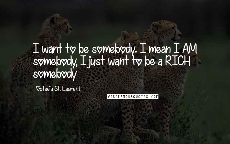 Octavia St. Laurent Quotes: I want to be somebody. I mean I AM somebody, I just want to be a RICH somebody