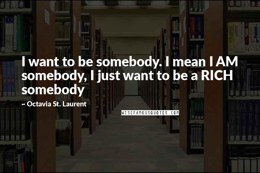 Octavia St. Laurent Quotes: I want to be somebody. I mean I AM somebody, I just want to be a RICH somebody