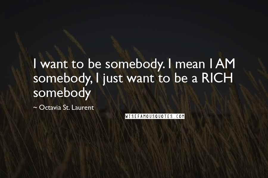 Octavia St. Laurent Quotes: I want to be somebody. I mean I AM somebody, I just want to be a RICH somebody